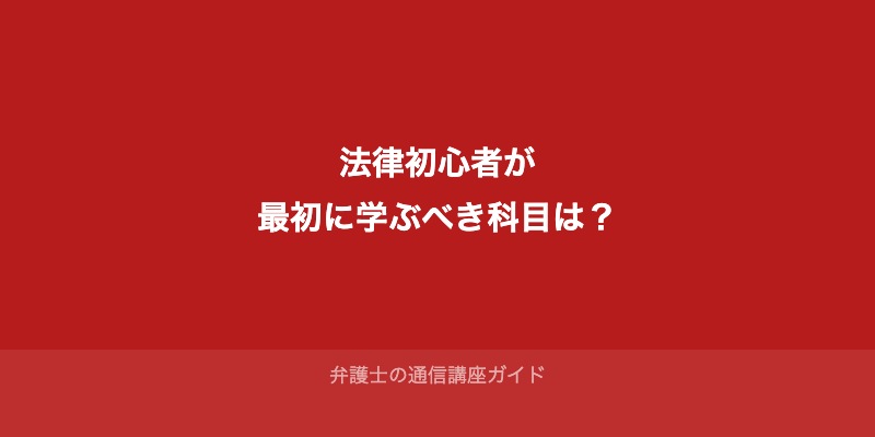 法律初心者が最初に学ぶべき科目は？