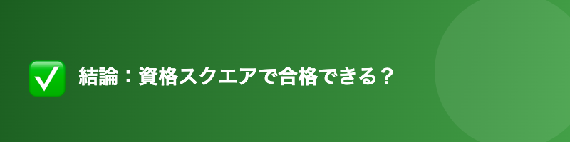 結論 資格スクエアで合格できる