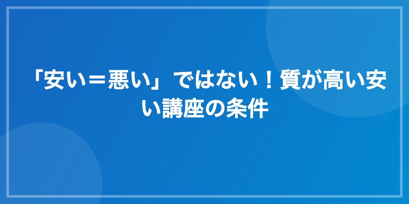 「安い=悪い」ではない!質が高い安い講座の条件