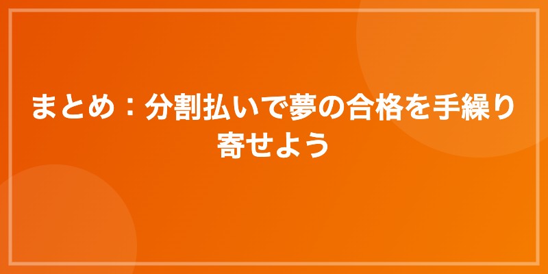 まとめ：分割払いで夢の合格を手繰り寄せよう