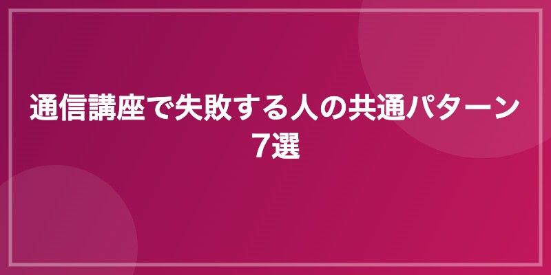 通信講座で失敗する人の共通パターン7選