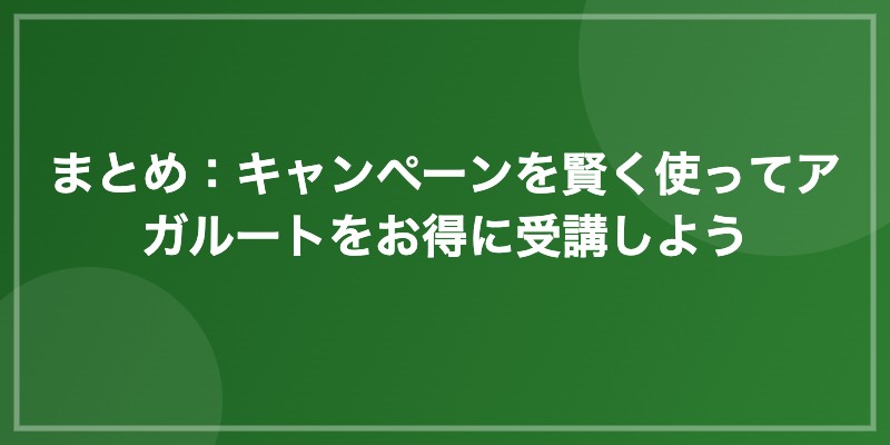 まとめ:キャンペーンを賢く使ってアガルートをお得に受講しよう