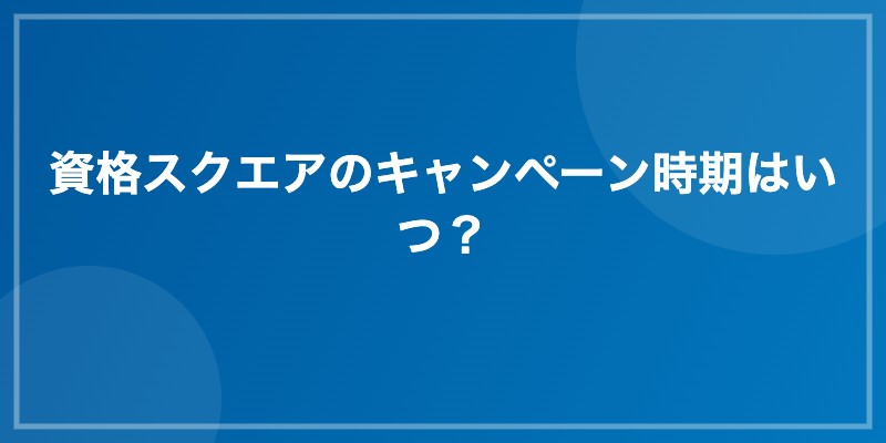 資格スクエアのキャンペーン時期はいつ?
