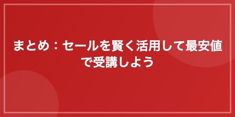 まとめ:セールを賢く活用して最安値で受講しよう