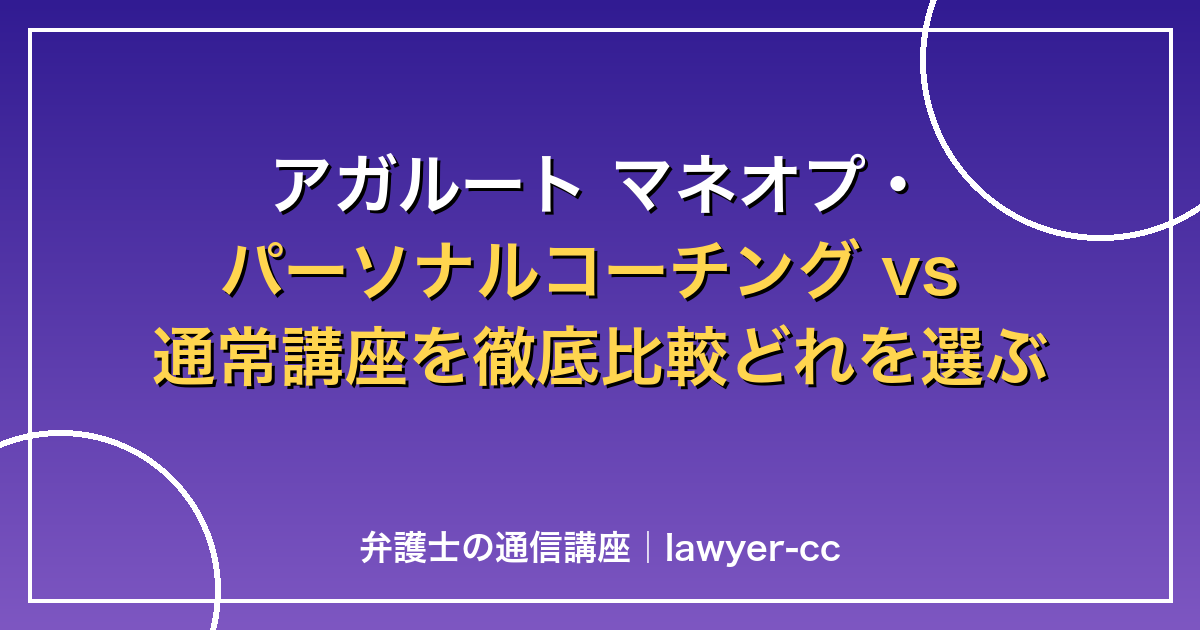 アガルート マネオプ・パーソナルコーチング vs 通常講座を徹底比較どれを選ぶべきか