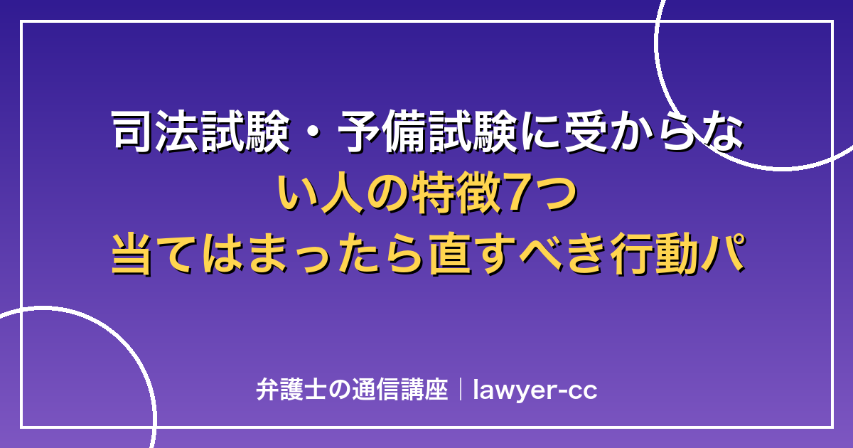 司法試験・予備試験に受からない人の特徴7つ｜当てはまったら直すべき行動パターン