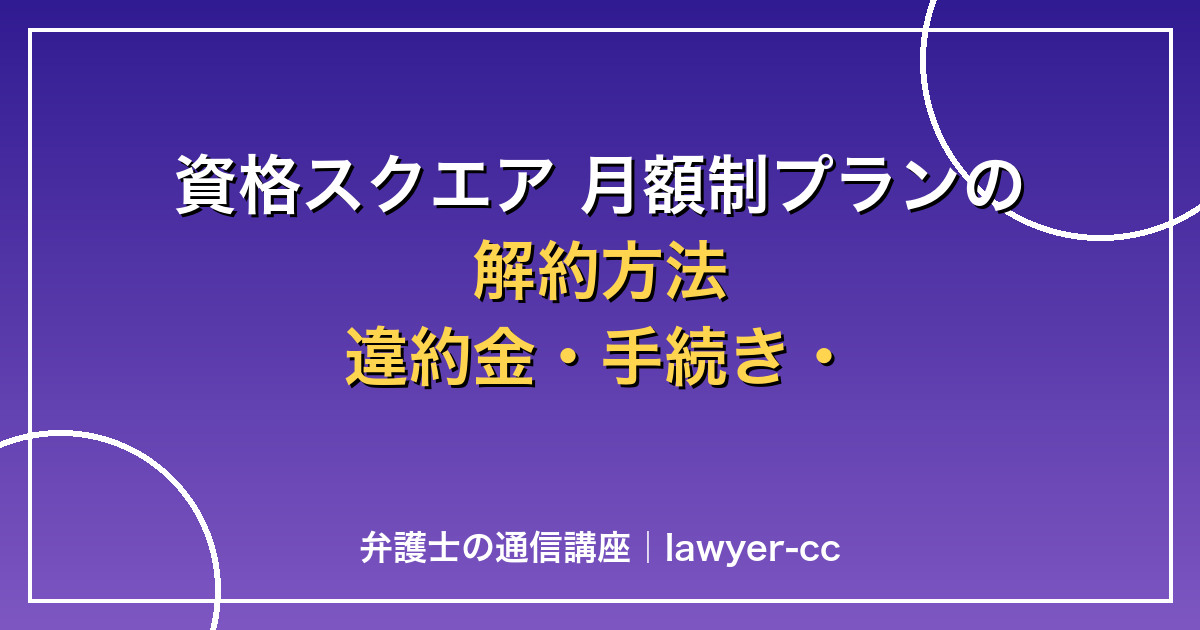 資格スクエア 月額制プランの解約方法｜違約金・手続き・注意点を完全解説